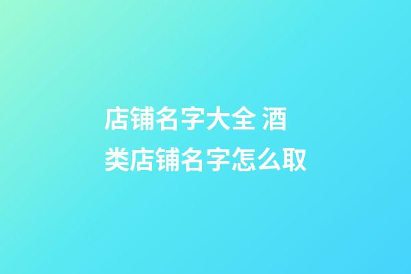 店铺名字大全 酒类店铺名字怎么取-第1张-店铺起名-玄机派